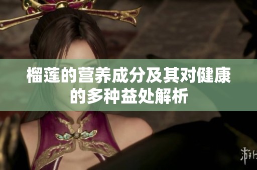 榴莲的营养成分及其对健康的多种益处解析
