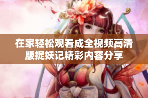 在家轻松观看成全视频高清版捉妖记精彩内容分享