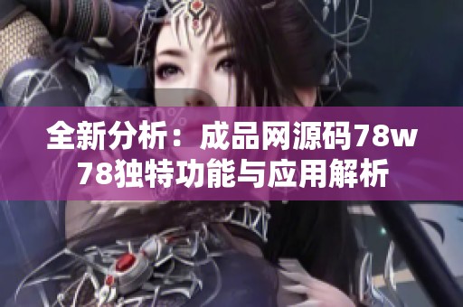 全新分析：成品网源码78w78独特功能与应用解析