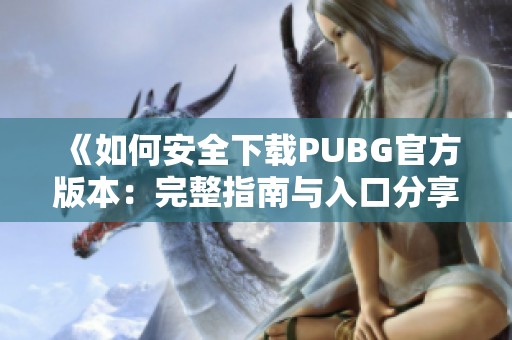 《如何安全下载PUBG官方版本：完整指南与入口分享》
