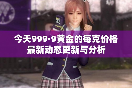 今天999·9黄金的每克价格最新动态更新与分析