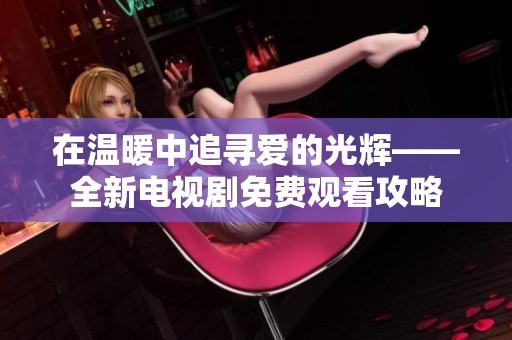 在温暖中追寻爱的光辉——全新电视剧免费观看攻略