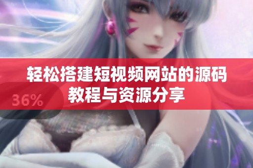 轻松搭建短视频网站的源码教程与资源分享