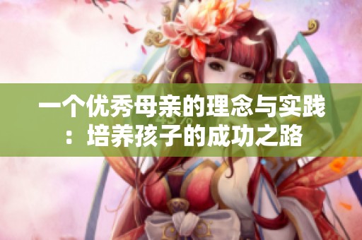 一个优秀母亲的理念与实践：培养孩子的成功之路