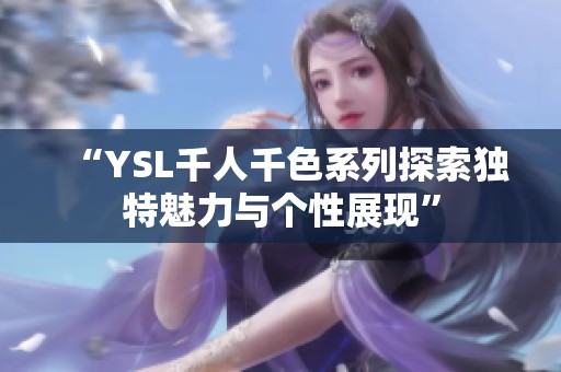 “YSL千人千色系列探索独特魅力与个性展现”