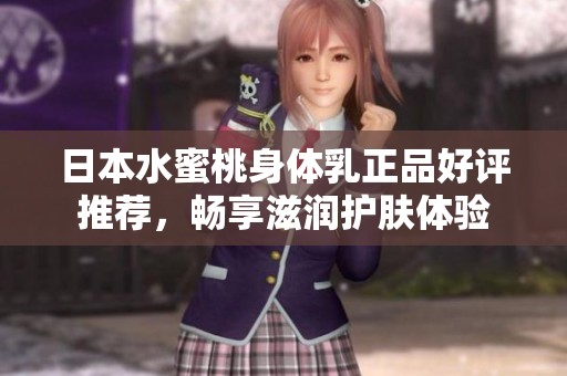 日本水蜜桃身体乳正品好评推荐，畅享滋润护肤体验