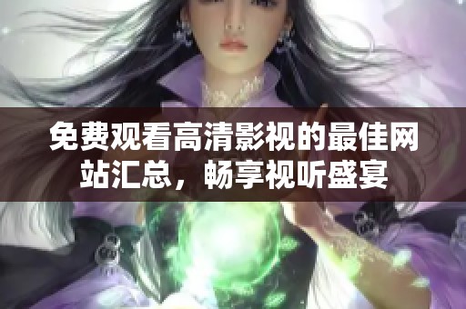 免费观看高清影视的最佳网站汇总，畅享视听盛宴