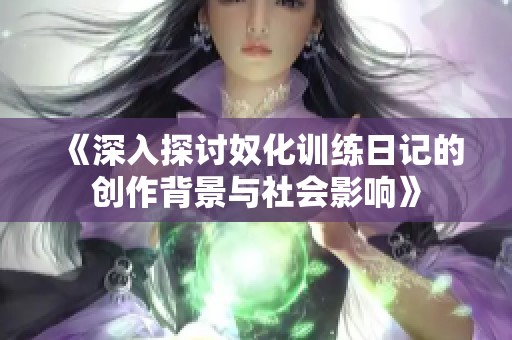 《深入探讨奴化训练日记的创作背景与社会影响》