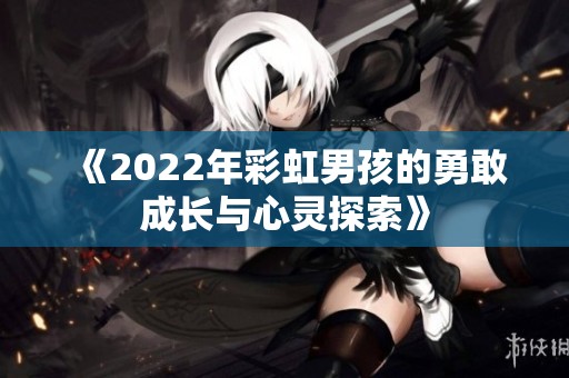 《2022年彩虹男孩的勇敢成长与心灵探索》