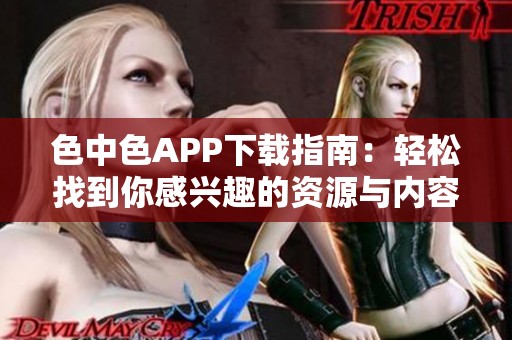 色中色APP下载指南：轻松找到你感兴趣的资源与内容