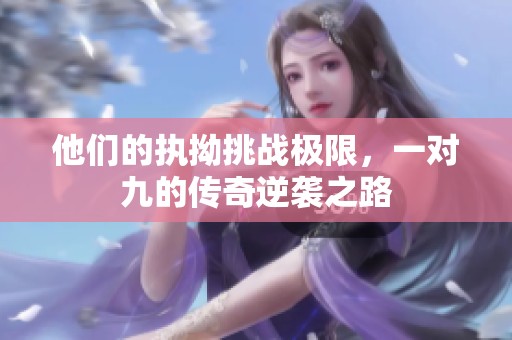 他们的执拗挑战极限，一对九的传奇逆袭之路