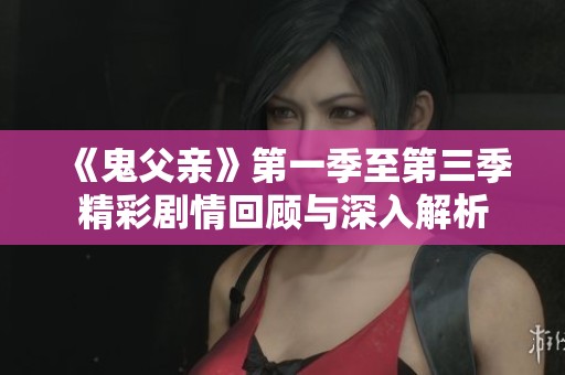 《鬼父亲》第一季至第三季精彩剧情回顾与深入解析