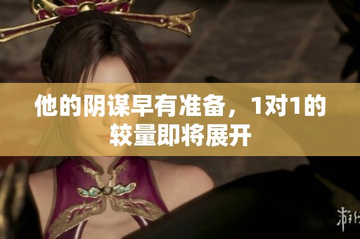 他的阴谋早有准备，1对1的较量即将展开