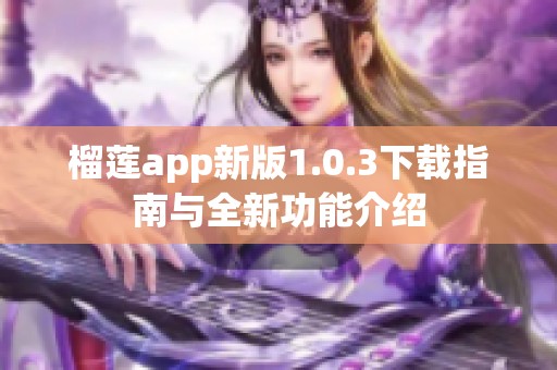 榴莲app新版1.0.3下载指南与全新功能介绍