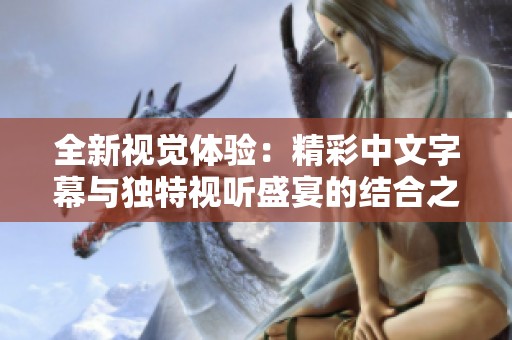 全新视觉体验：精彩中文字幕与独特视听盛宴的结合之旅