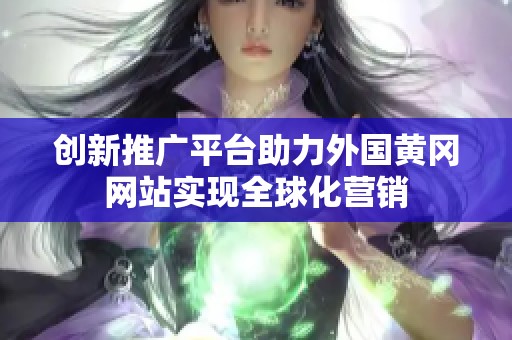 创新推广平台助力外国黄冈网站实现全球化营销