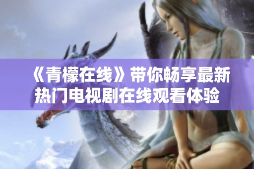 《青檬在线》带你畅享最新热门电视剧在线观看体验