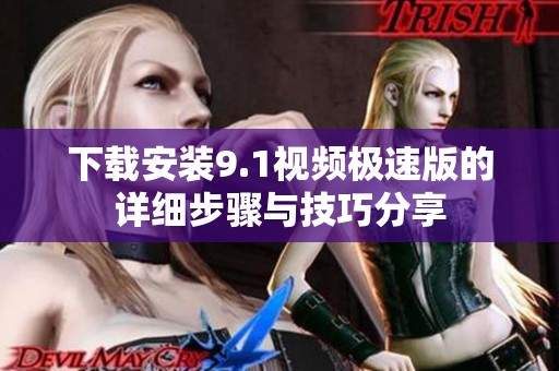 下载安装9.1视频极速版的详细步骤与技巧分享