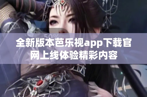 全新版本芭乐视app下载官网上线体验精彩内容
