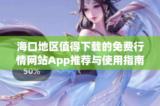 海口地区值得下载的免费行情网站App推荐与使用指南