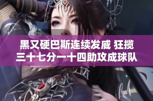 黑又硬巴斯连续发威 狂揽三十七分一十四助攻成球队英雄