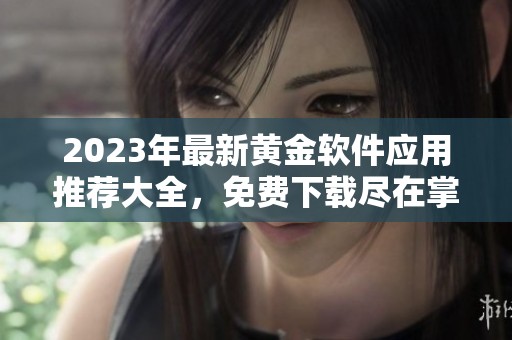 2023年最新黄金软件应用推荐大全，免费下载尽在掌握