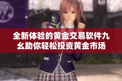 全新体验的黄金交易软件九幺助你轻松投资黄金市场