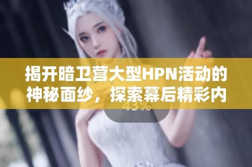 揭开暗卫营大型HPN活动的神秘面纱，探索幕后精彩内容