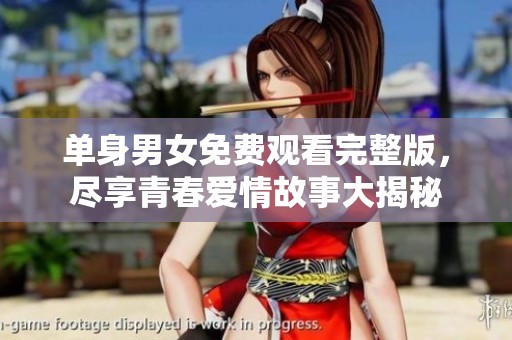 单身男女免费观看完整版，尽享青春爱情故事大揭秘