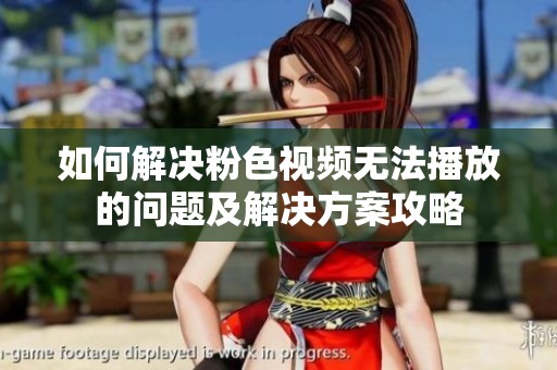 如何解决粉色视频无法播放的问题及解决方案攻略