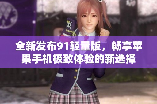 全新发布91轻量版，畅享苹果手机极致体验的新选择