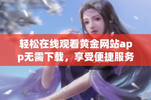 轻松在线观看黄金网站app无需下载，享受便捷服务体验