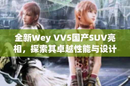 全新Wey VV5国产SUV亮相，探索其卓越性能与设计魅力