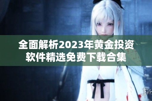 全面解析2023年黄金投资软件精选免费下载合集