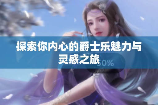 探索你内心的爵士乐魅力与灵感之旅