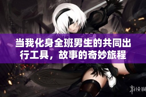 当我化身全班男生的共同出行工具，故事的奇妙旅程