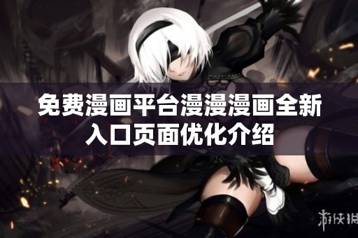 免费漫画平台漫漫漫画全新入口页面优化介绍