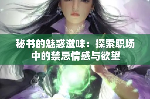 秘书的魅惑滋味：探索职场中的禁忌情感与欲望