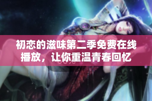 初恋的滋味第二季免费在线播放，让你重温青春回忆
