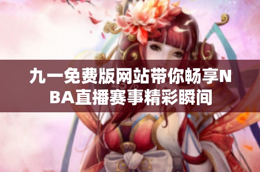 九一免费版网站带你畅享NBA直播赛事精彩瞬间