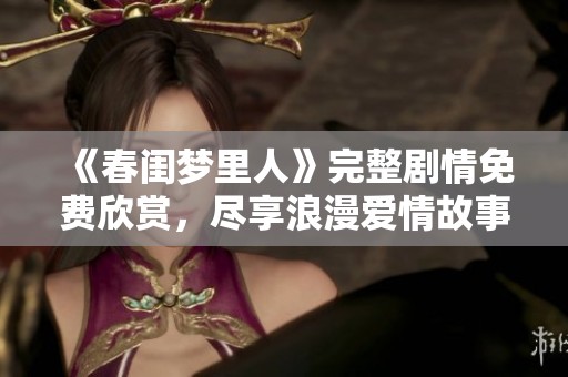 《春闺梦里人》完整剧情免费欣赏，尽享浪漫爱情故事