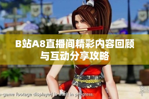 B站A8直播间精彩内容回顾与互动分享攻略