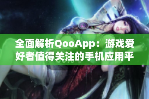 全面解析QooApp：游戏爱好者值得关注的手机应用平台