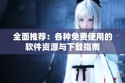全面推荐：各种免费使用的软件资源与下载指南