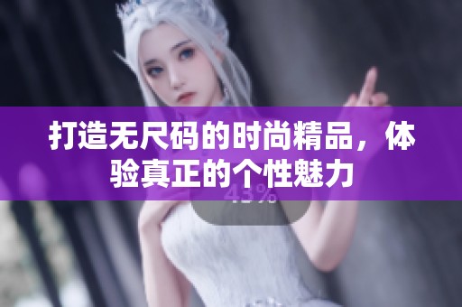 打造无尺码的时尚精品，体验真正的个性魅力