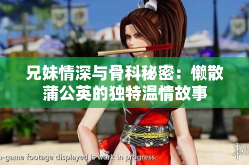 兄妹情深与骨科秘密：懒散蒲公英的独特温情故事