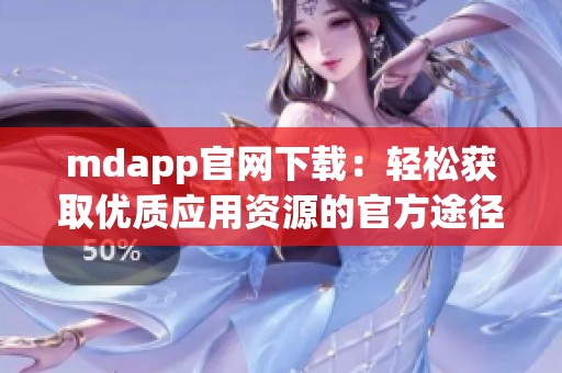 mdapp官网下载：轻松获取优质应用资源的官方途径
