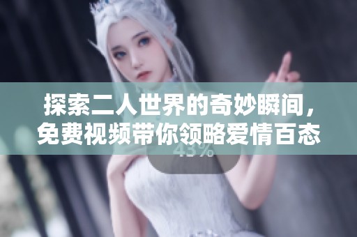 探索二人世界的奇妙瞬间，免费视频带你领略爱情百态