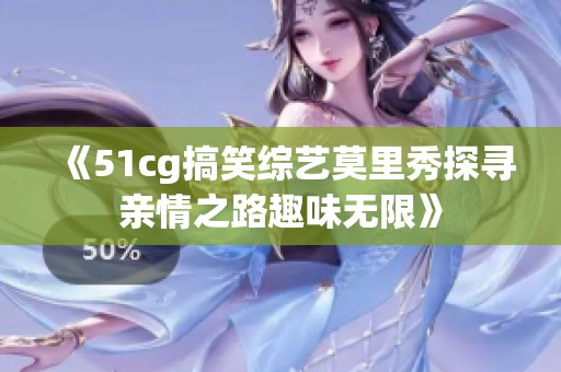 《51cg搞笑综艺莫里秀探寻亲情之路趣味无限》