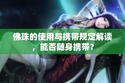 佛珠的使用与携带规定解读，能否随身携带？